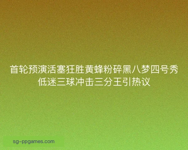 首轮预演活塞狂胜黄蜂粉碎黑八梦四号秀低迷三球冲击三分王引热议