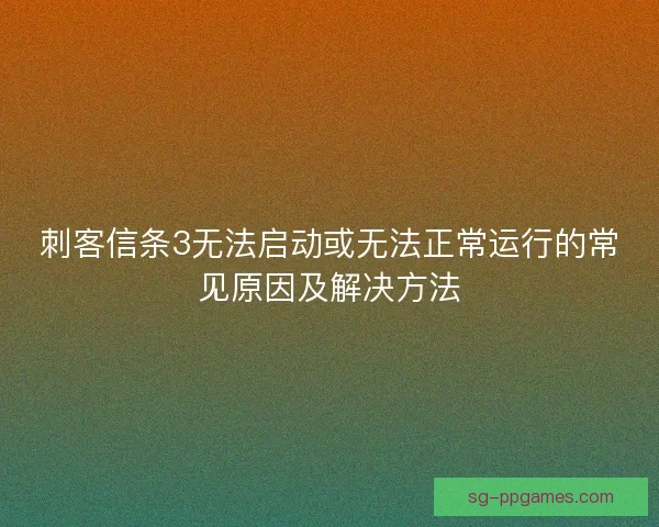刺客信条3无法启动或无法正常运行的常见原因及解决方法